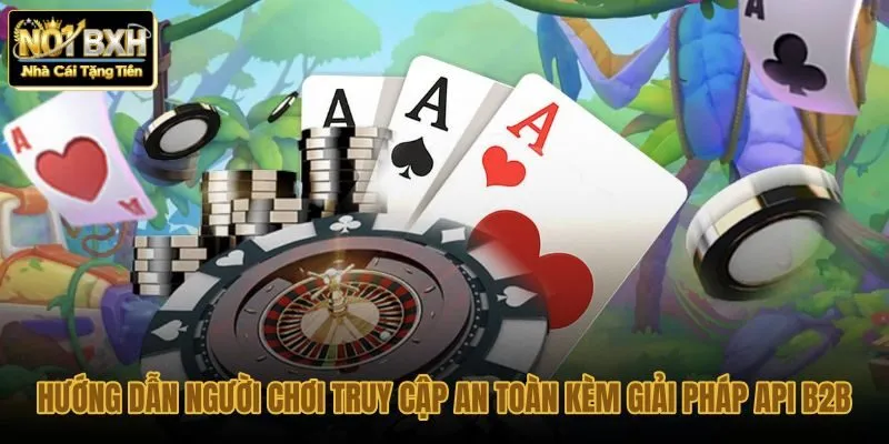 huong-dan-nguoi-choi-truy-cap-an-toan-kem-giai-phap-api-b2b huong-dan-nguoi-choi-truy-cap-an-toan-kem-giai-phap-api-b2b